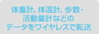 体重計、体温計、歩数・活動量計などのデータをワイヤレスで転送